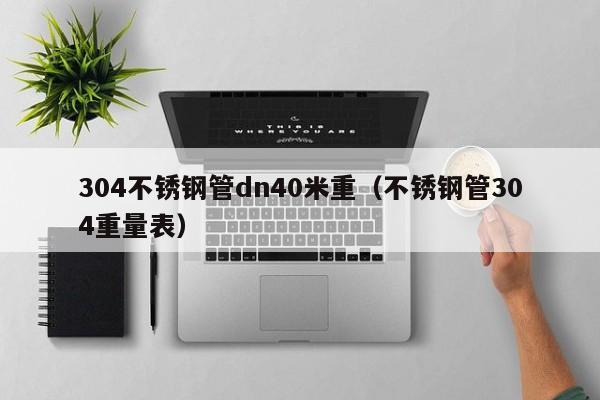 304不锈钢管dn40米重（不锈钢管304重量表）