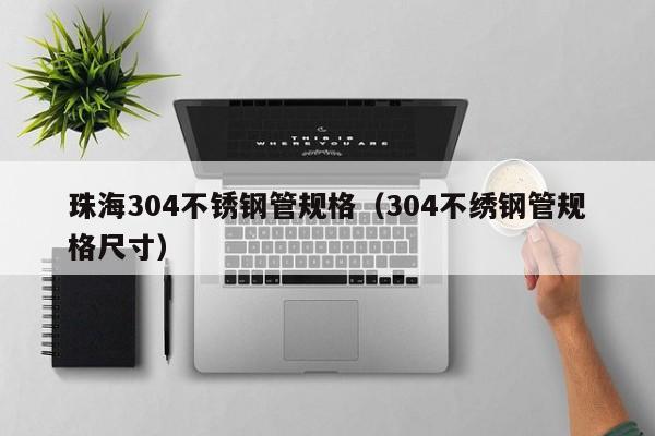 珠海304不锈钢管规格（304不绣钢管规格尺寸）